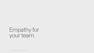 16 A License for Creative Advocacy
Empathy for
your team.
 