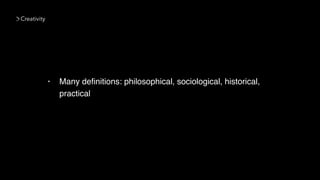 Creativity
• Many deﬁnitions: philosophical, sociological, historical,
practical
 