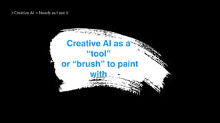 Creative AI > Needs as I see it
Creative AI as a
“tool” 
or “brush” to paint
with
 