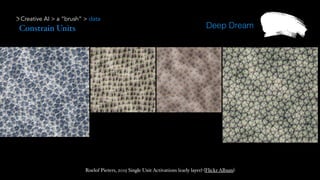 Creative AI > a “brush” > data
Deep Dream
Roelof Pieters, 2015 Single Unit Activations (early layer) (Flickr Album)
Constrain Units
 
