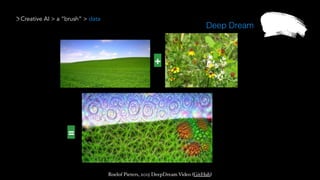 Creative AI > a “brush” > data
Deep Dream
Roelof Pieters, 2015 DeepDream Video (GitHub)
 