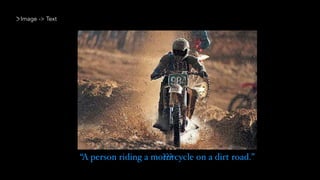 Image -> Text
“A person riding a motorcycle on a dirt road.”???
 