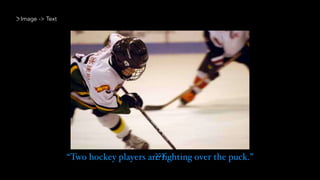 Image -> Text
“Two hockey players are ﬁghting over the puck.”???
 