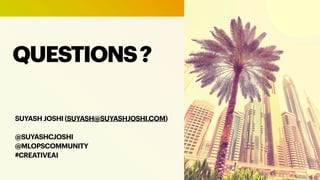 QUESTIONS?
SUYASH JOSHI (SUYASH@SUYASHJOSHI.COM)
@SUYASHCJOSHI
@MLOPSCOMMUNITY
#CREATIVEAI
 