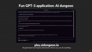 12
Fun GPT-3 application: AI dungeon
play.aidungeon.io
AI-generated text-based adventures where you can do anything
 
