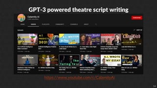 14
GPT-3 powered theatre script writing
https://www.youtube.com/c/CalamityAi
 