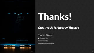 26
Thanks!
Creative AI for Improv Theatre
Thomas Winters
@thomas_wint
thomaswinters.be
thomas.winters@kuleuven.be
 