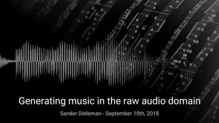 Generating music in the raw audio domain
Sander Dieleman - September 10th, 2018
 