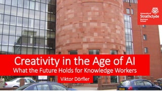 Creativity in the Age of AI
What the Future Holds for Knowledge Workers
Viktor Dörfler
ai@ViktorDorfler.com 1
Creativity in the Age of AI
What the Future Holds for Knowledge Workers
Viktor Dörfler
 