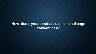 How does your product use or challenge
conventions?
 