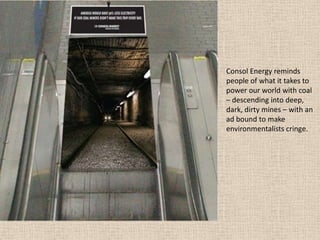 Consol Energy reminds
people of what it takes to
power our world with coal
– descending into deep,
dark, dirty mines – with an
ad bound to make
environmentalists cringe.
 
