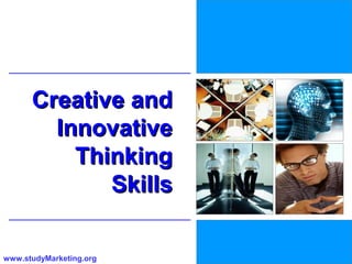 Creative and
        Innovative
          Thinking
             Skills

www.studyMarketing.org   1
 