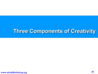 Three Components of Creativity




www.studyMarketing.org                21
 