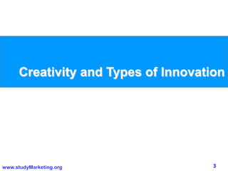 3www.studyMarketing.org
Creativity and Types of Innovation
 