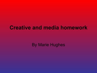 Creative and media homework By Marie Hughes 
