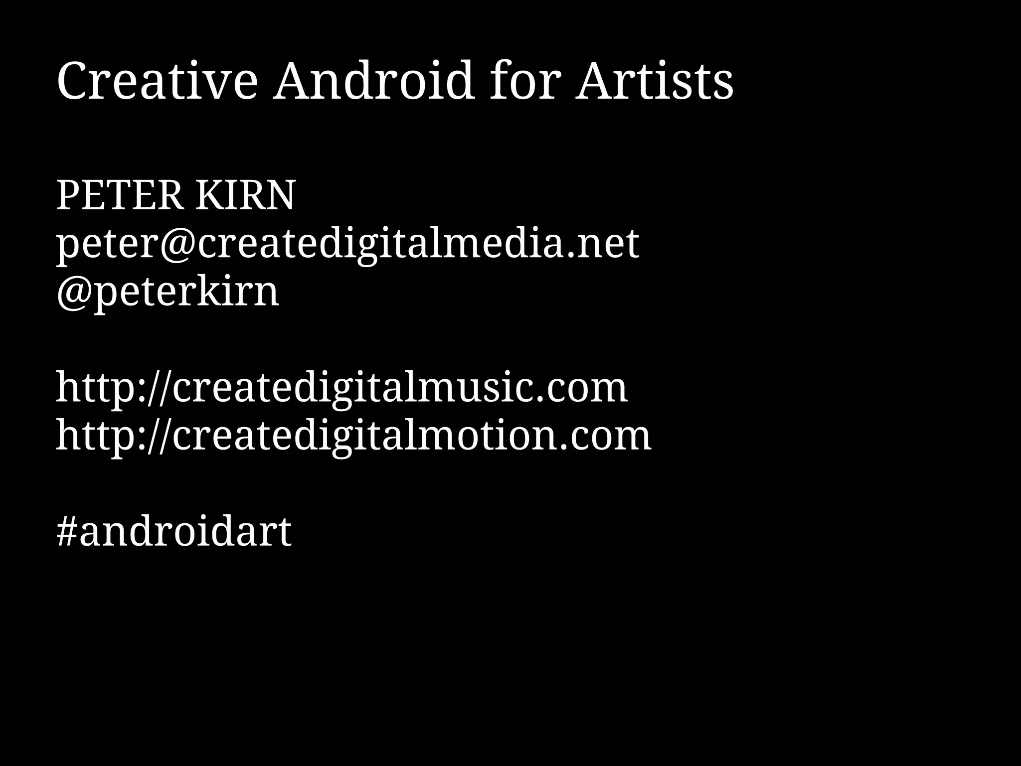 Creative Android for Artists

PETER KIRN
peter@createdigitalmedia.net
@peterkirn

http://createdigitalmusic.com
http://createdigitalmotion.com

#androidart
 