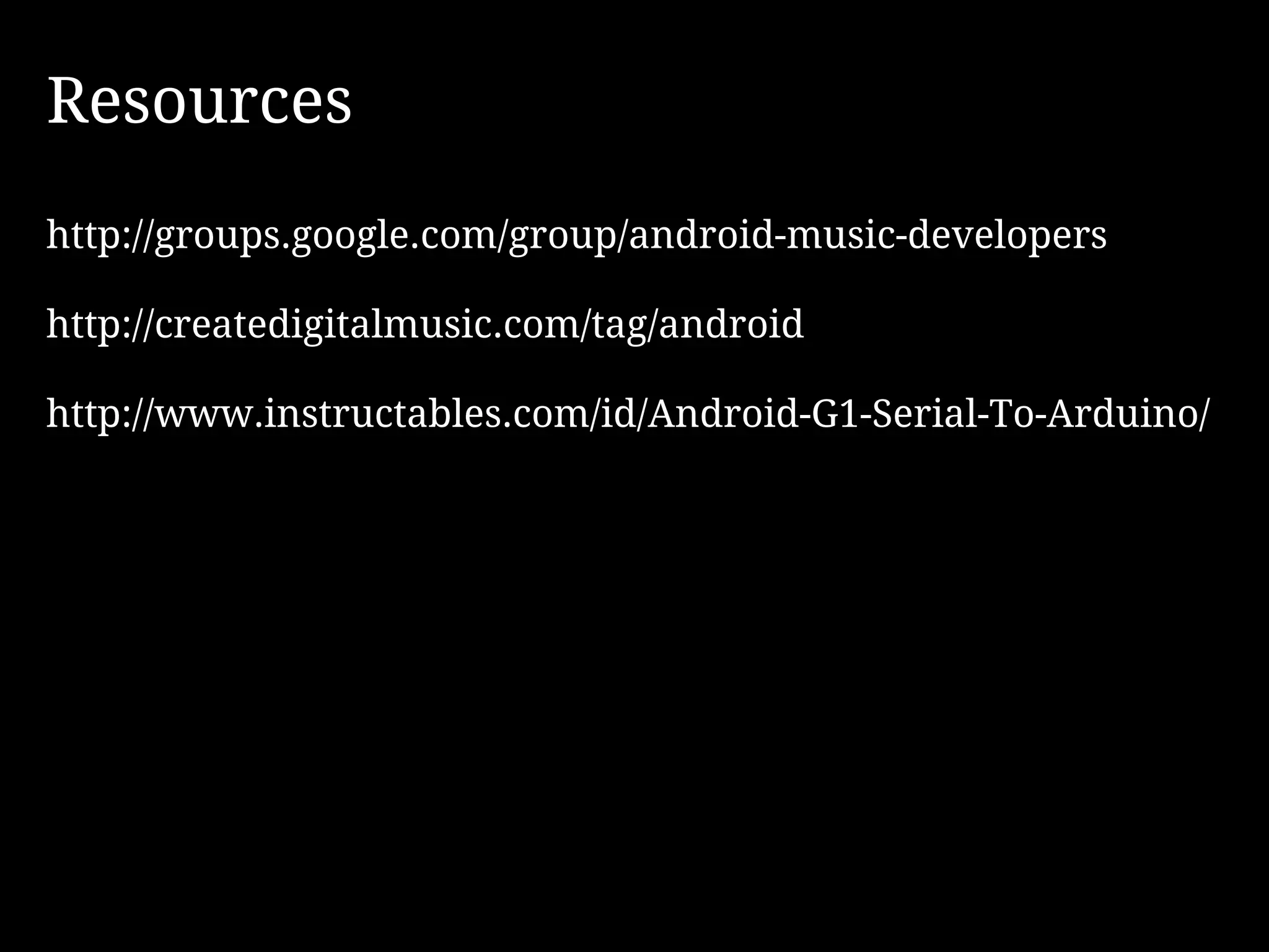 Resources
http://groups.google.com/group/android-music-developers

http://createdigitalmusic.com/tag/android

http://www.instructables.com/id/Android-G1-Serial-To-Arduino/
 
