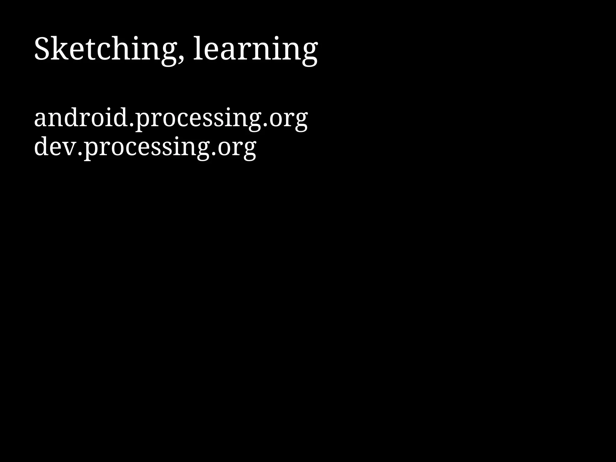 Sketching, learning

android.processing.org
dev.processing.org
 
