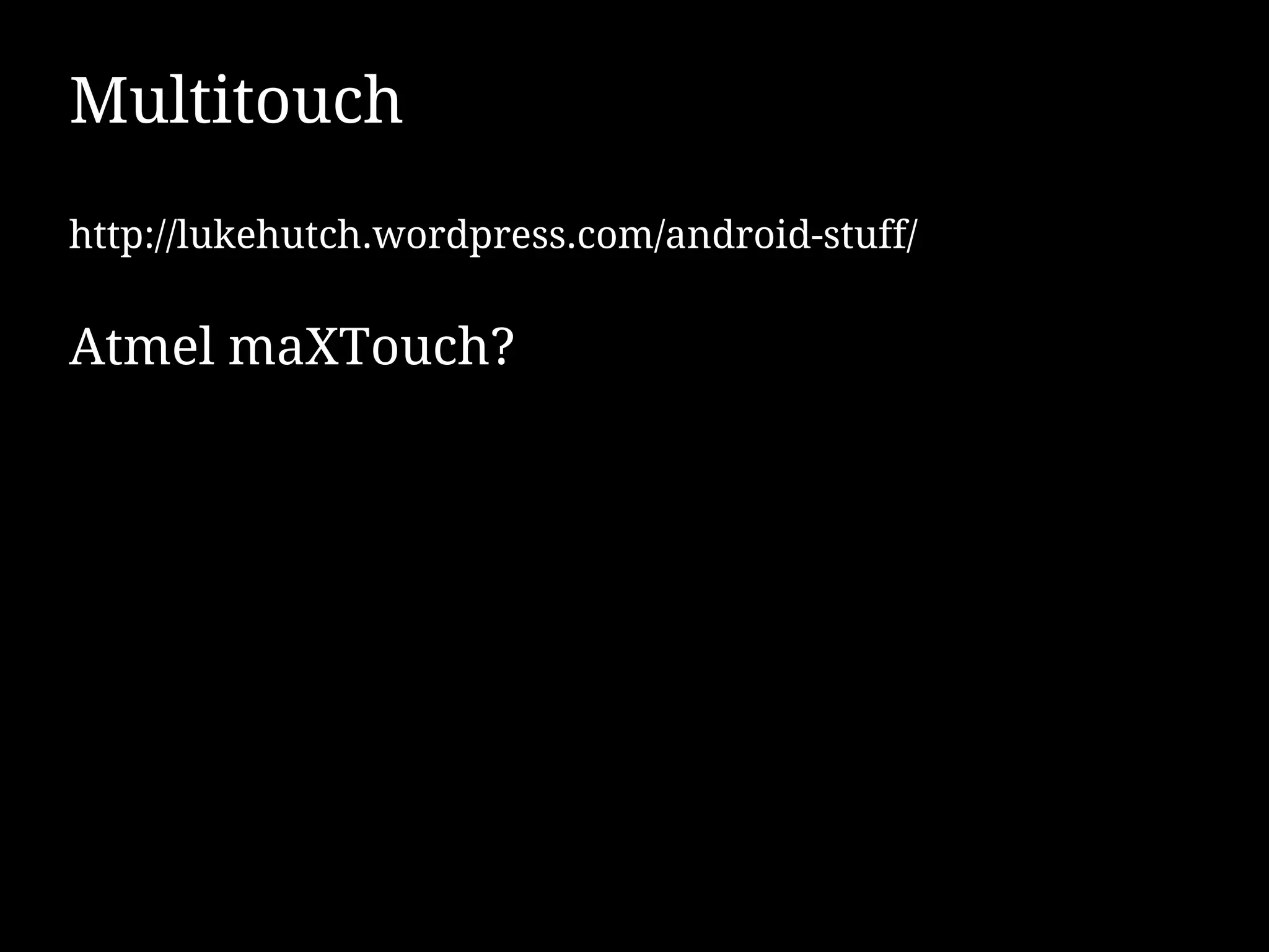 Multitouch
http://lukehutch.wordpress.com/android-stuff/


Atmel maXTouch?
 