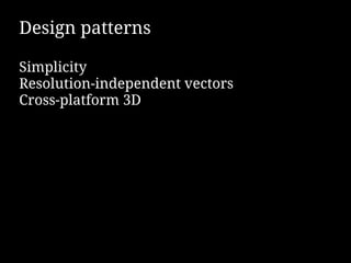 Design patterns

Simplicity
Resolution-independent vectors
Cross-platform 3D
 