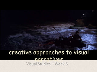 creative approaches to visual
         narratives
      Visual Studies – Week 5.
 