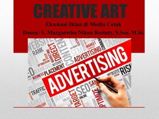 CREATIVE ARTEksekusi Iklan di Media Cetak
Dosen: S. Margaretha Niken Restaty, S.Sos. M.Si.
 