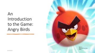 An
Introduction
to the Game:
Angry Birds
5/24/2023 1
Figure 1
Angry Bird Launching
(2016)
 