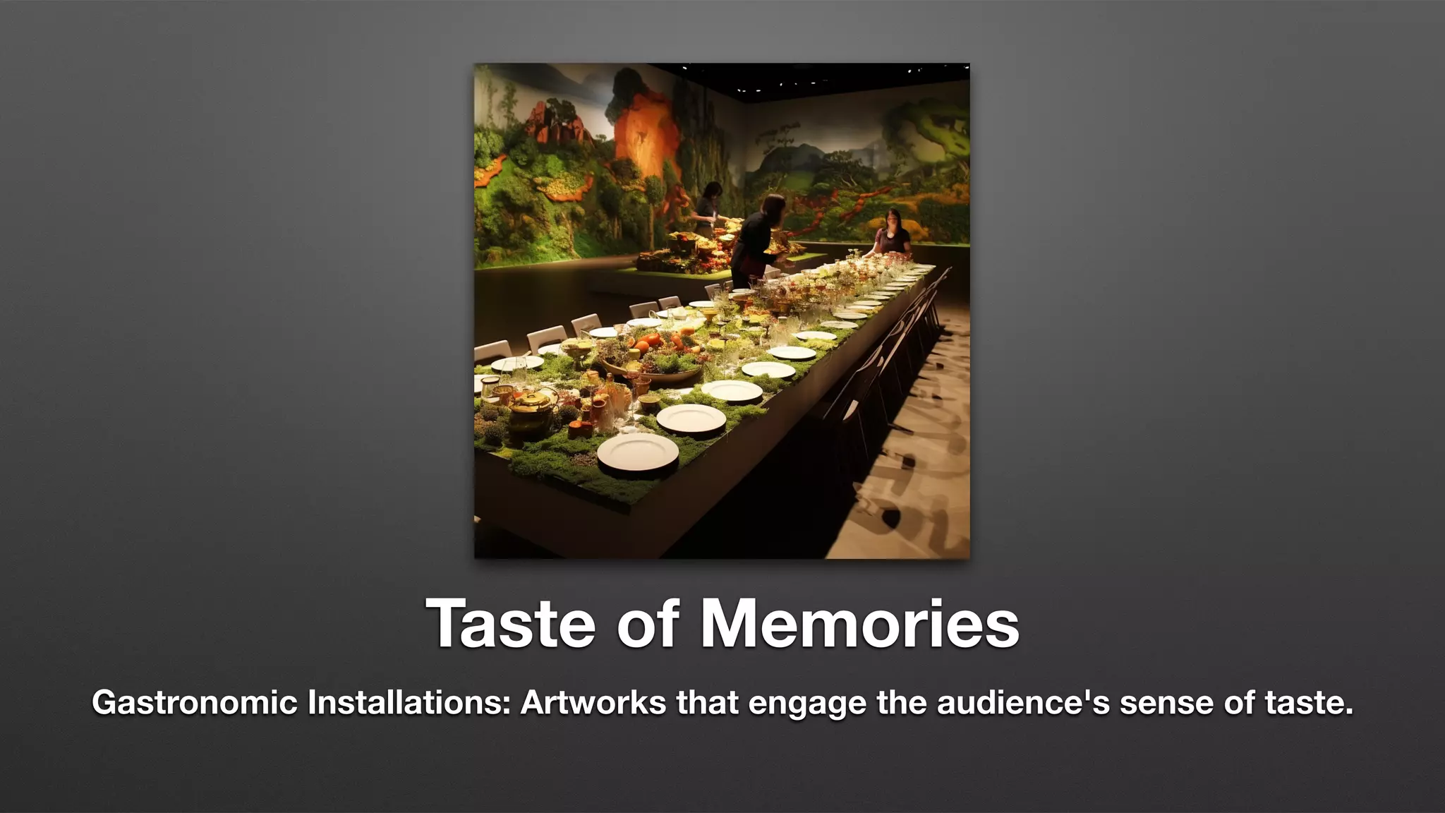 Taste of Memories
Gastronomic Installations: Artworks that engage the audience's sense of taste.
 