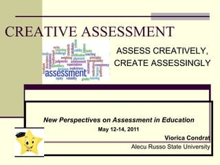 CREATIVE ASSESSMENT ASSESS CREATIVELY, CREATE ASSESSINGLY New Perspectives on Assessment in Education May 12-14, 2011 Viorica Condrat Alecu Russo State University  