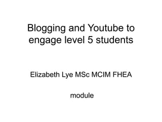 Blogging and Youtube to
engage level 5 students
Elizabeth Lye MSc MCIM FHEA
module
 
