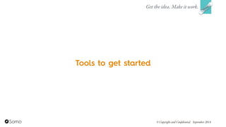 Tools to get started
Get the idea. Make it work.
© Copyright and Confidential September 2014
 