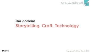 Storytelling. Craft. Technology.
Get the idea. Make it work.
© Copyright and Confidential September 2014
Our domains
 