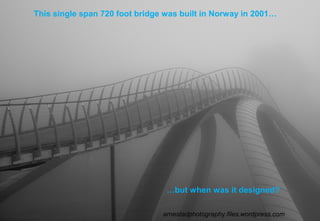 This single span 720 foot bridge was built in Norway in 2001…
…but when was it designed?
arnestadphotography.files.wordpress.com
 
