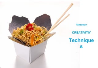 CREATIVITIY
Technique
s
Takeaway
 