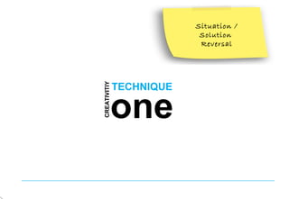 TECHNIQUE
CREATIVITIY
one
Situation /
Solution
Reversal
 
