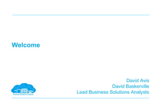 Welcome
David Avis
David Baskerville
Lead Business Solutions Analysts
 