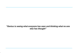 “Genius is seeing what everyone has seen and thinking what no one
else has thought”
 