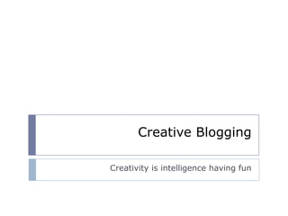 Creative Blogging
Creativity is intelligence having fun
 