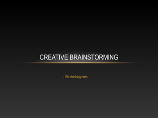 CREATIVE BRAINSTORMING
Six thinking hats

 