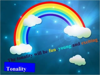 Tonality The tonality will be   fun ,  young   and   exciting . 
