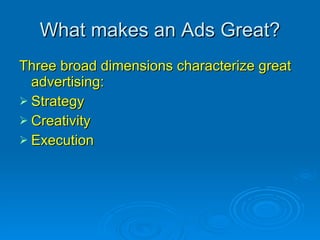 What makes an Ads Great? Three broad dimensions characterize great advertising: Strategy Creativity Execution 