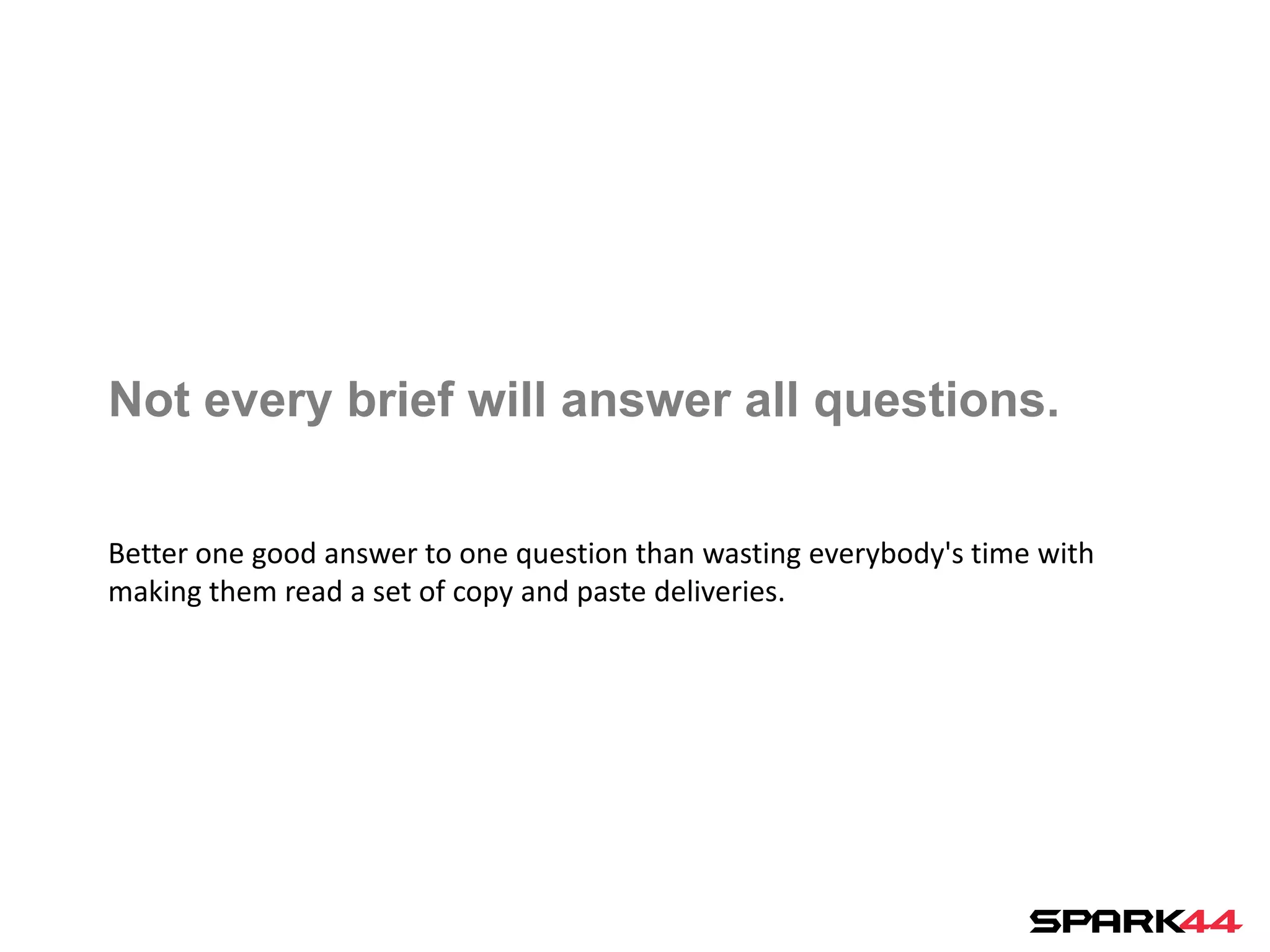 Not every brief will answer all questions.

Better one good answer to one question than wasting everybody's time with
making them read a set of copy and paste deliveries.
 