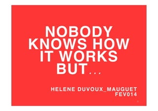NOBODY
KNOWS HOW
IT WORKS
BUT...!
!
HELENE DUVOUX_MAUGUET !
FEV014!
1	
  

 
