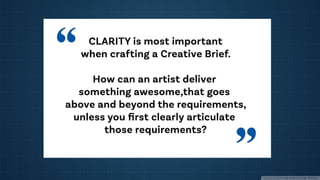 Why a Creative Brief Matters
• the foundation of any creative project.
• NOT a cursory piece of communication
 