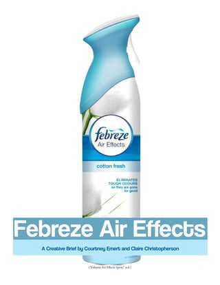 Febreze Air Effects
A Creative Brief by Courtney Emert and Claire Christopherson
(“Febreze Air Effects Spray,” n.d.)
 