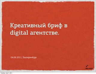 Креативный бриф в
                digital агентстве.


                  04.06.2011, Екатеринбург




Tuesday, June 7, 2011
 