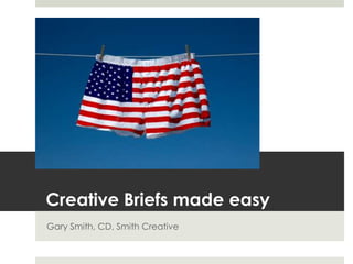 Creative Briefs made easy Gary Smith, CD, Smith Creative 