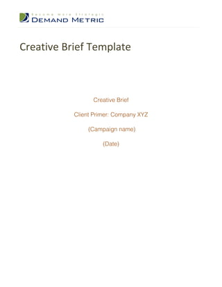 Creative Brief Template



                 Creative Brief

           Client Primer: Company XYZ

                (Campaign name)

                     (Date)
 