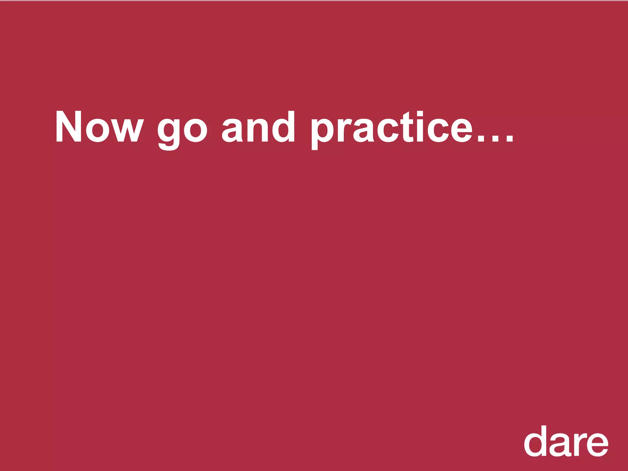 Now go and practice… 