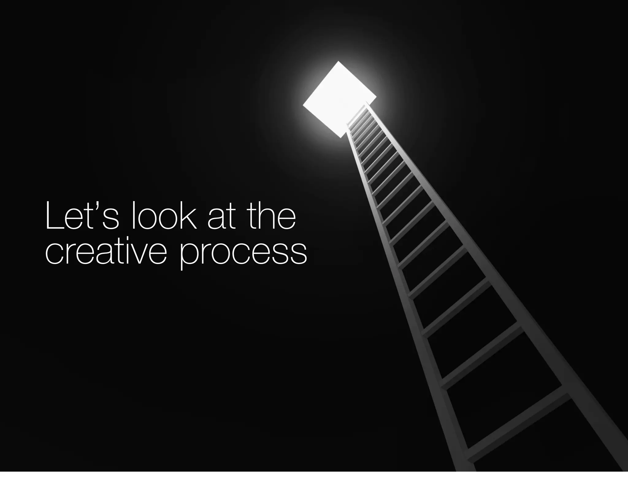 12 
Let’s look at the 
creative process 
 